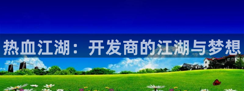 摩根娱乐app下载官网苹果版：热血江湖：开发商的江湖与梦想