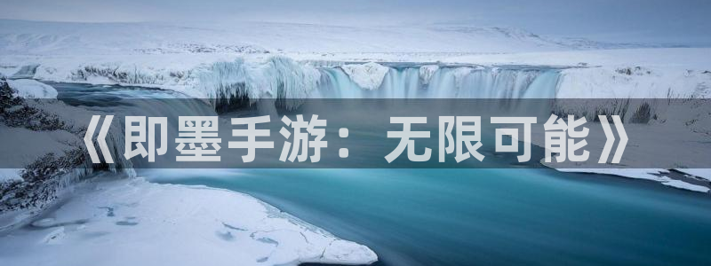 摩根娱乐官网入口在线观看：《即墨手游：无限可能》