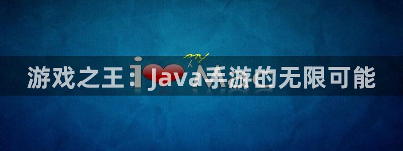 摩根娱乐app下载安装最新版：游戏之王：Java手游的无限可