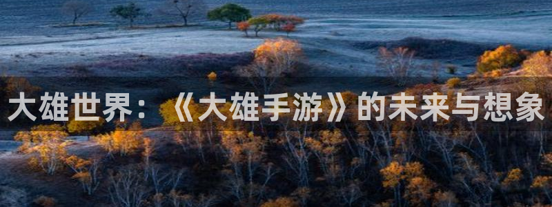 摩根娱乐这个平台怎么样啊知乎：大雄世界：《大雄手游》的未来与