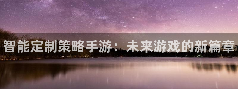 摩根娱乐官网入口下载：智能定制策略手游：未来游戏的新篇章