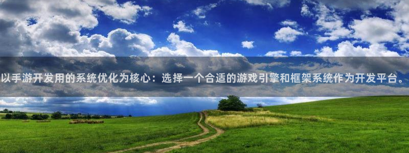 摩根娱乐登录：以手游开发用的系统优化为核心：选择一个合适的游