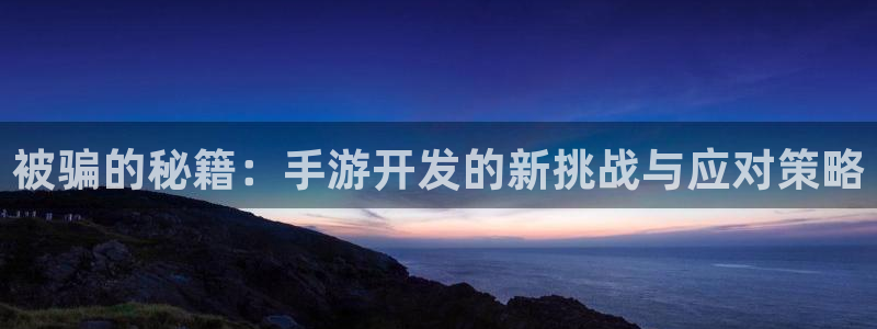 摩根娱乐是正规合法的吗是真的吗：被骗的秘籍：手游开发的新挑战