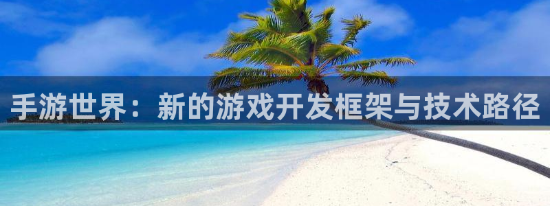 摩根娱乐挂机项目是什么：手游世界：新的游戏开发框架与技术路径