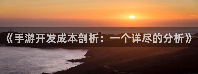 摩根娱乐登录：《手游开发成本剖析：一个详尽的分析》
